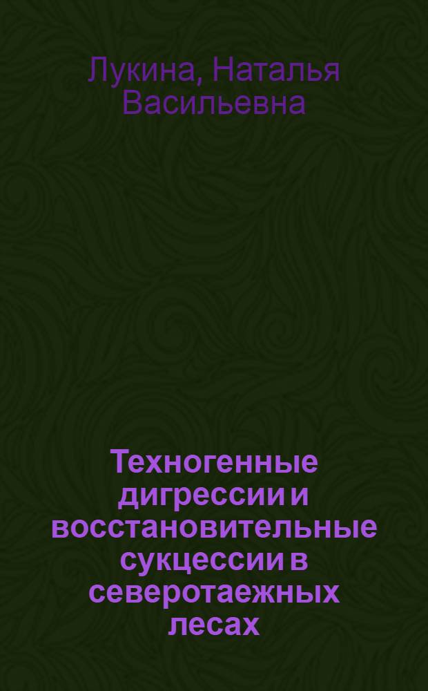 Техногенные дигрессии и восстановительные сукцессии в северотаежных лесах = Pollution-induced digressions and rehabilitation successions in northern taiga forests