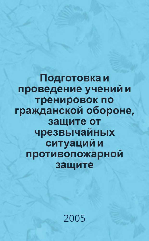Подготовка и проведение учений и тренировок по гражданской обороне, защите от чрезвычайных ситуаций и противопожарной защите : (методические рекомендации)