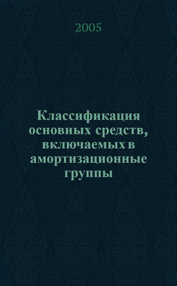 Классификация основных средств, включаемых в амортизационные группы : с ПБУ 6/01 "Учет основных средств"