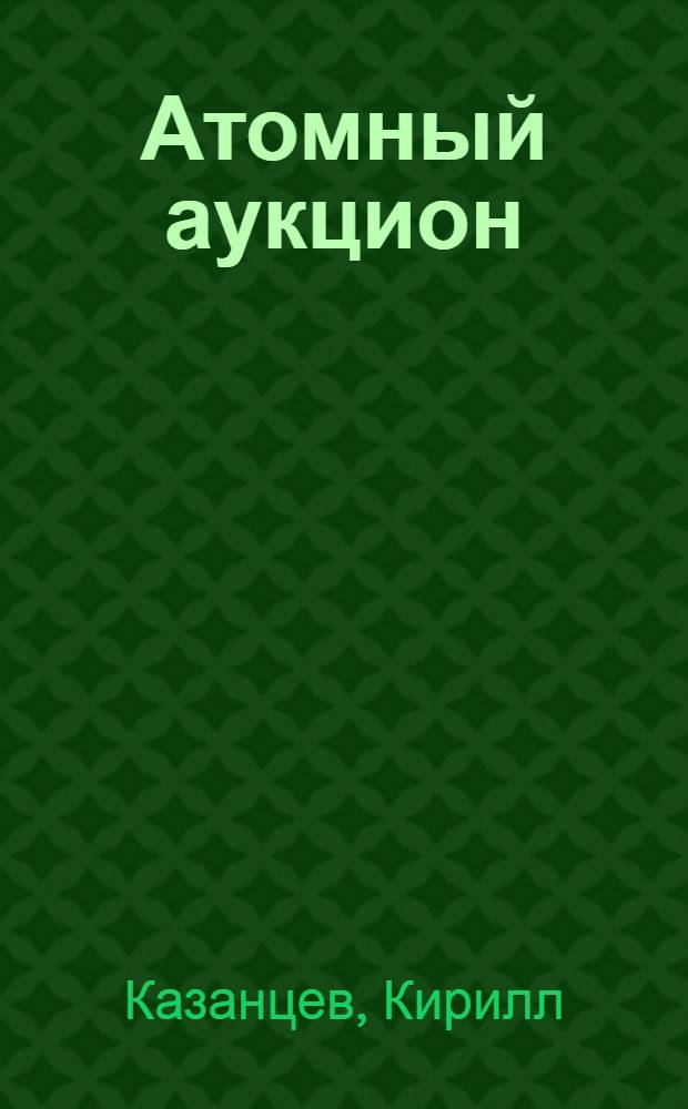 Атомный аукцион : роман