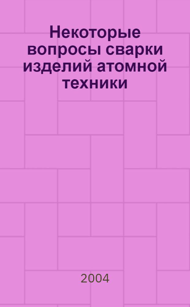 Некоторые вопросы сварки изделий атомной техники : сборник статей