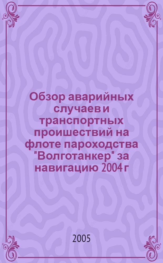 Обзор аварийных случаев и транспортных проишествий на флоте пароходства "Волготанкер" за навигацию 2004 г.