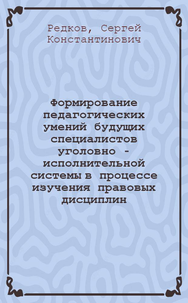 Формирование педагогических умений будущих специалистов уголовно - исполнительной системы в процессе изучения правовых дисциплин : автореф. дис. на соиск. учен. степ. к.п.н. : спец. 13.00.08
