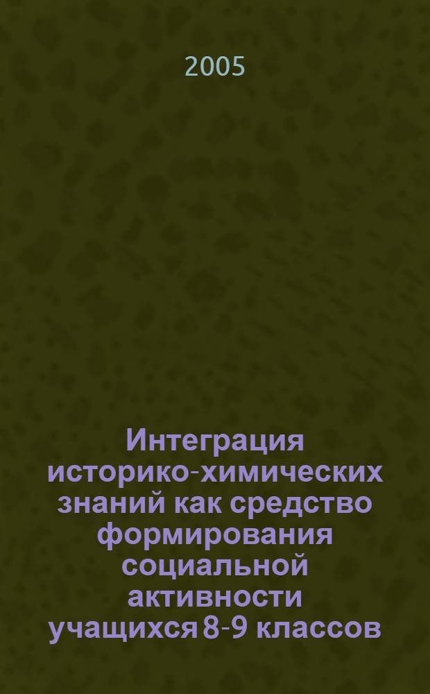 Интеграция историко-химических знаний как средство формирования социальной активности учащихся 8-9 классов : автореф. дис. на соиск. учен. степ. к.п.н. : спец. 13.00.02