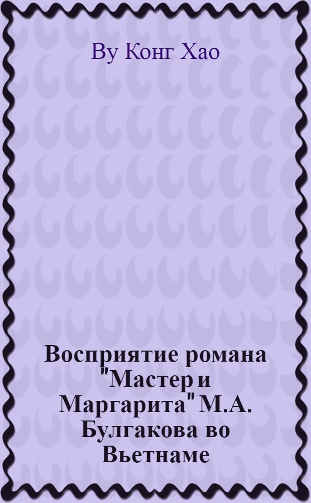 Восприятие романа "Мастер и Маргарита" М.А. Булгакова во Вьетнаме : автореф. дис. на соиск. учен. степ. к.филол.н. : спец. 10.01.01