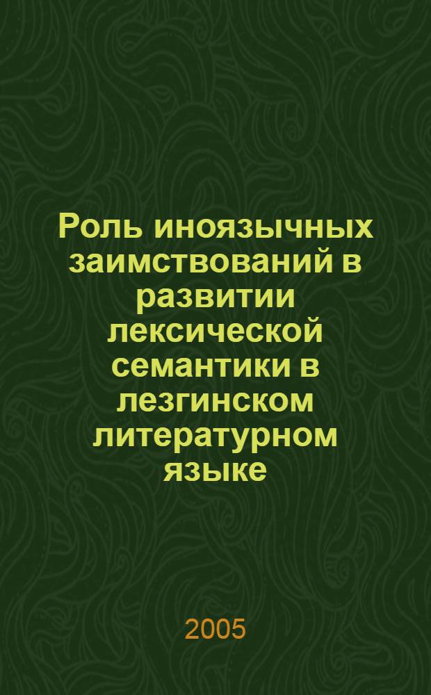 Роль иноязычных заимствований в развитии лексической семантики в лезгинском литературном языке : автореф. дис. на соиск. учен. степ. к.филол.н. : спец. 10.02.02
