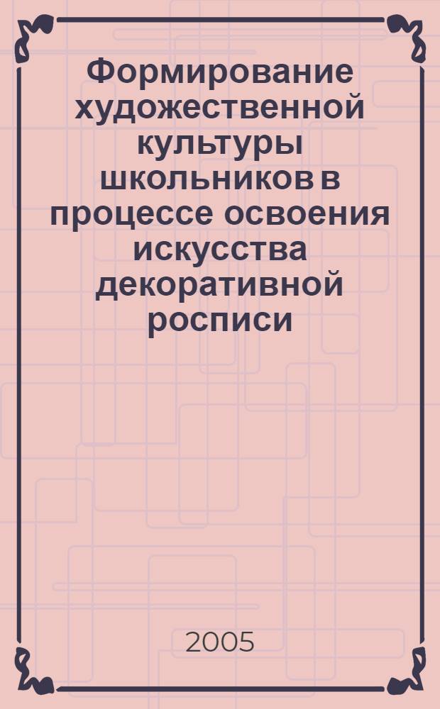 Формирование художественной культуры школьников в процессе освоения искусства декоративной росписи : (На примере народных промыслов России) : автореф. дис. на соиск. учен. степ. д.п.н. : спец. 13.00.02