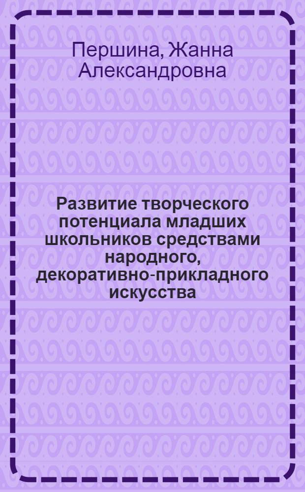 Развитие творческого потенциала младших школьников средствами народного, декоративно-прикладного искусства : (На примере народов Дальневосточного региона) : автореф. дис. на соиск. учен. степ. к.п.н. : спец. 13.00.02