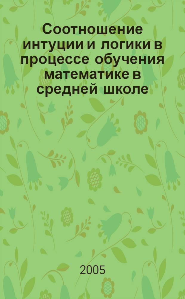 Соотношение интуции и логики в процессе обучения математике в средней школе : автореф. дис. на соиск. учен. степ. д.п.н. : спец. 13.00.02