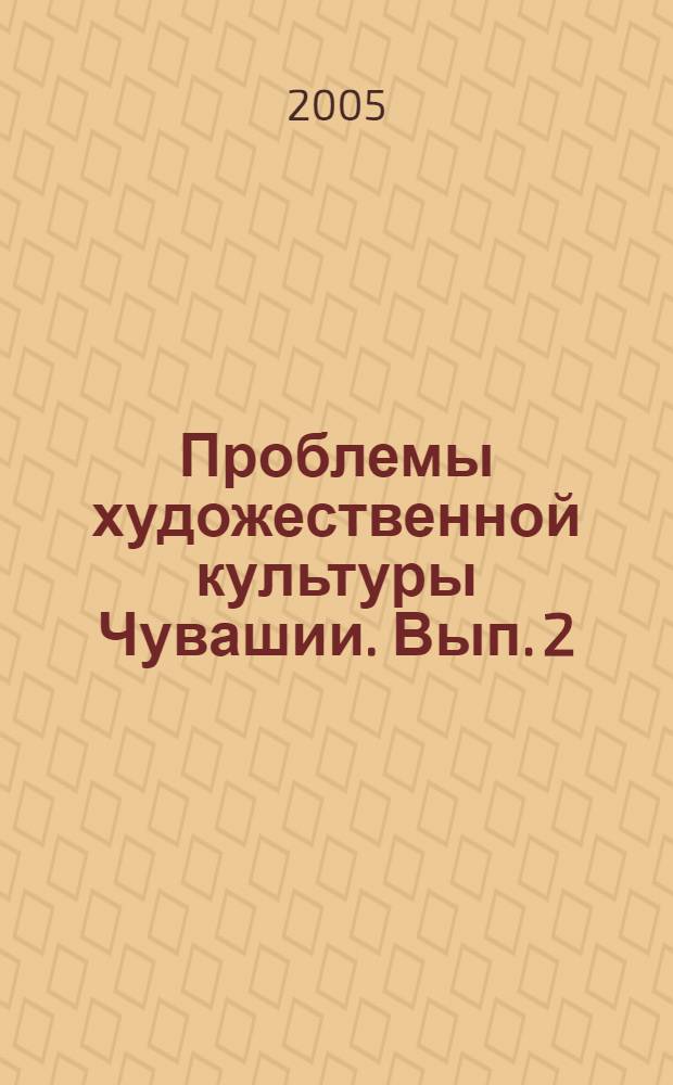 Проблемы художественной культуры Чувашии. Вып. 2 : Художественная культура Чувашии