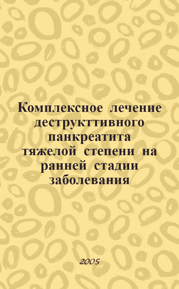 Комплексное лечение деструкттивного панкреатита тяжелой степени на ранней стадии заболевания : автореф. дис. на соиск. учен. степ. к.м.н. : спец. 14.00.27