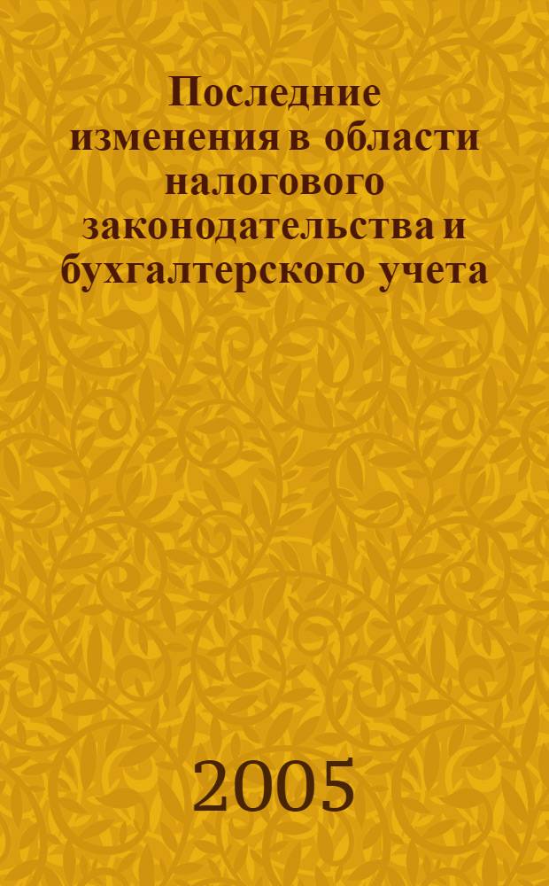Последние изменения в области налогового законодательства и бухгалтерского учета : сборник нормативно-методических материалов