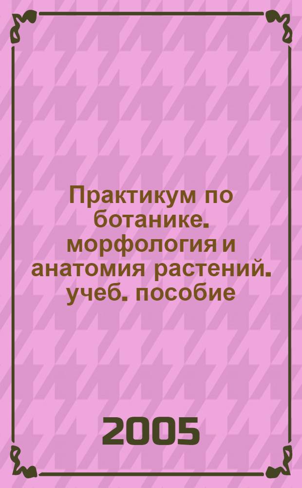 Практикум по ботанике. морфология и анатомия растений. учеб. пособие