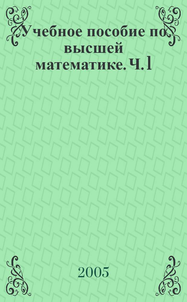 Учебное пособие по высшей математике. [Ч. 1]