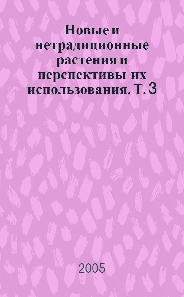 Новые и нетрадиционные растения и перспективы их использования. Т. 3