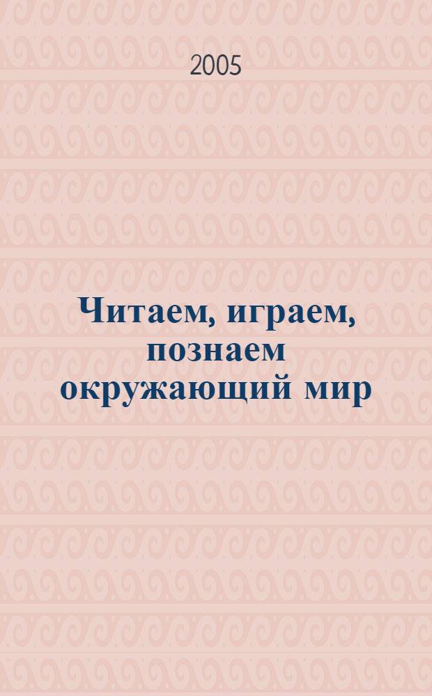 Читаем, играем, познаем окружающий мир : для детей 3-6 лет : веселые уроки, тренировка наблюдательности и памяти, загадки и скороговорки, викторины и шарады, театр теней