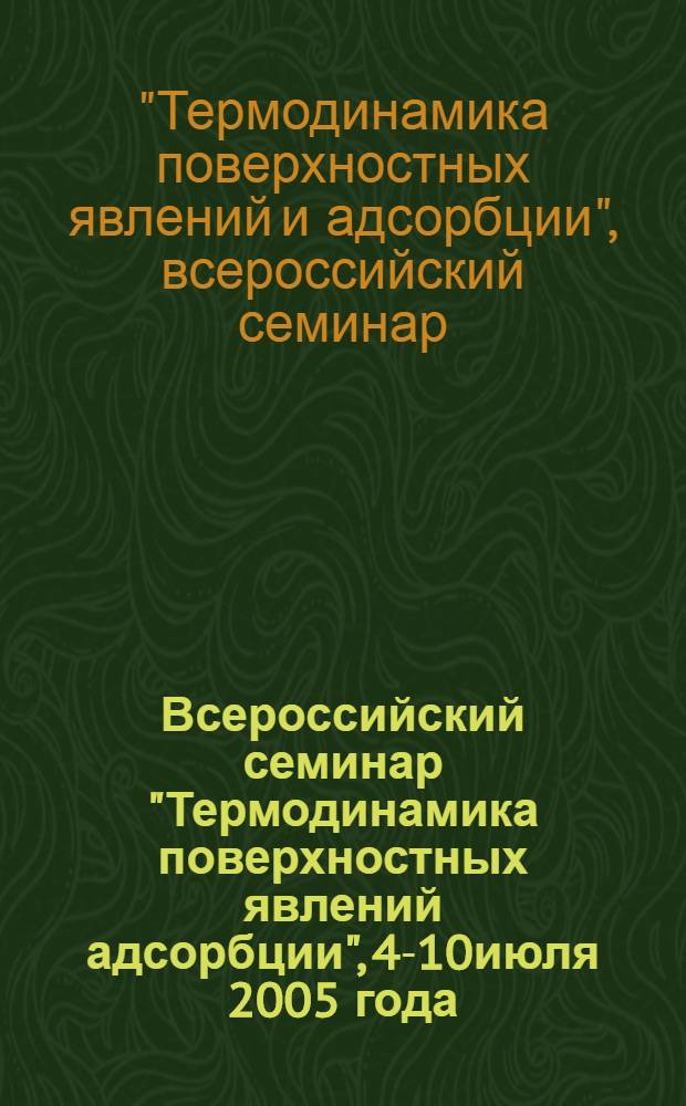 Всероссийский семинар "Термодинамика поверхностных явлений адсорбции", 4-10июля 2005 года, Плес : труды семинара