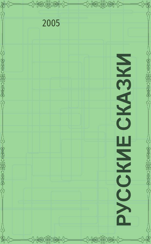 Русские сказки : рус. нар. сказки в обраб. А. Афанасьева, А. Толстого : для детей дошк. и мл. шк. возраста