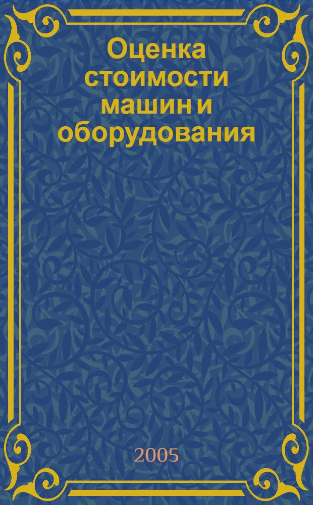 Оценка стоимости машин и оборудования = Estimate the cost of machines and equipment : учебное пособие : для студентов по специальности 080502 Экономика и управление на предприятии отрасли (Операции с недвижимым имуществом)