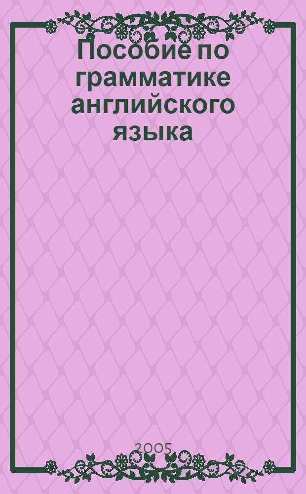 Пособие по грамматике английского языка : учебное пособие для студентов