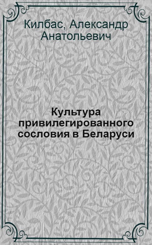 Культура привилегированного сословия в Беларуси (XIV-XVI вв.) : монография