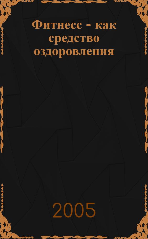Фитнесс - как средство оздоровления : учебно-методическое пособие для самостоятельного пользования студентов, преподавателей, сотрудников ВГАВТ
