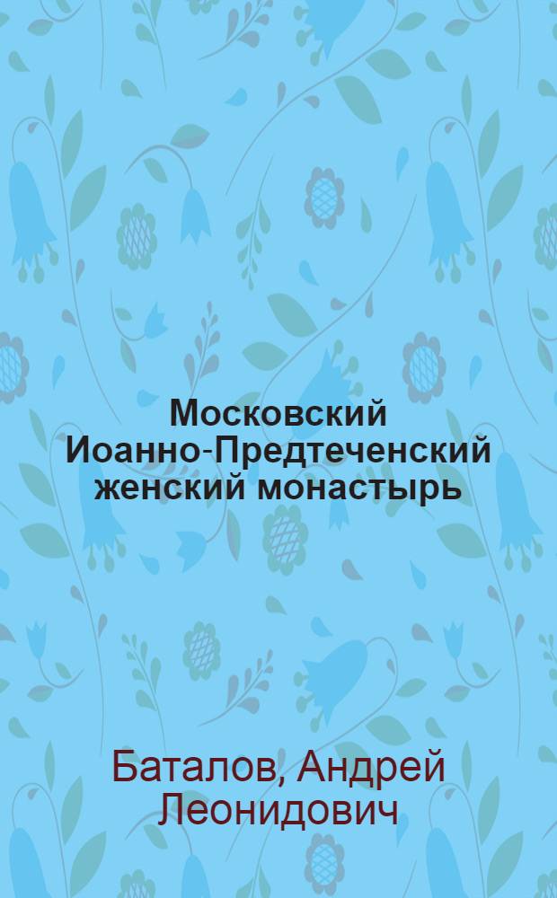 Московский Иоанно-Предтеченский женский монастырь : cтраницы истории