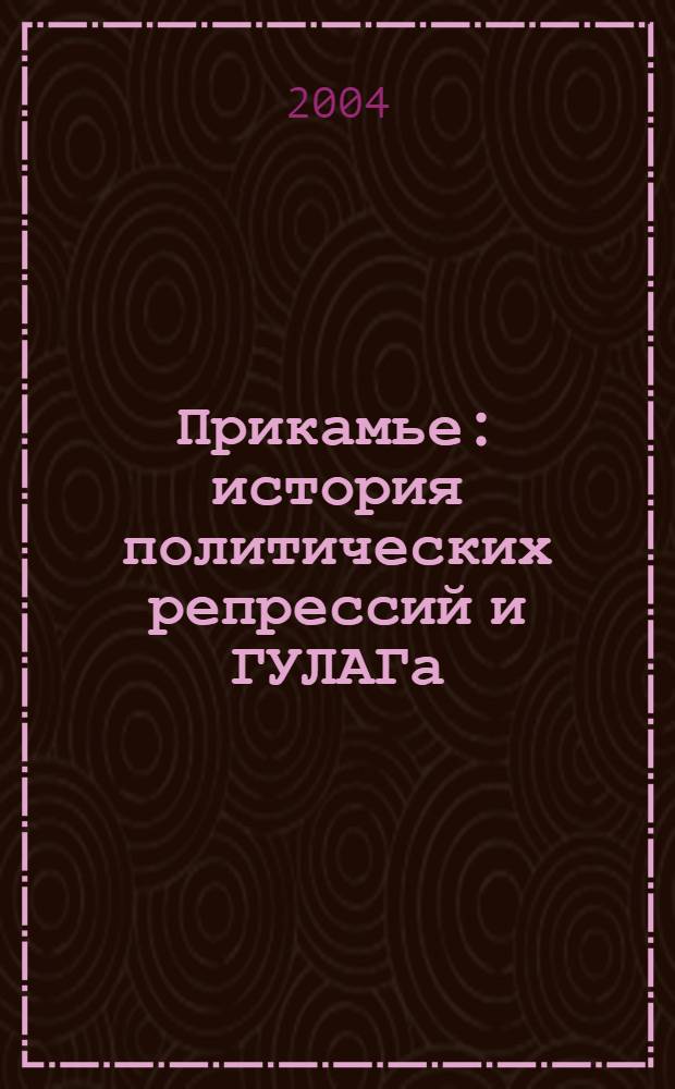 Прикамье: история политических репрессий и ГУЛАГа (1917-1989) : хроники