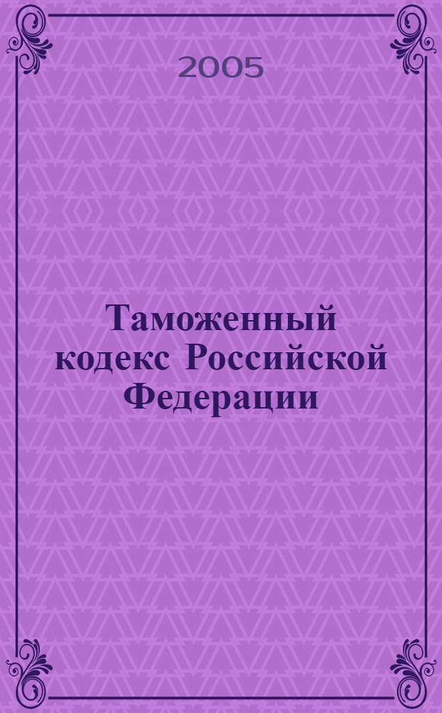 Таможенный кодекс Российской Федерации : официальный текст : (по состоянию на 10 июля 2005 г.)
