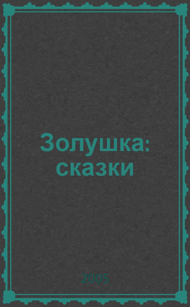 Золушка : сказки : для детей дошк. и мл. шк. возраста