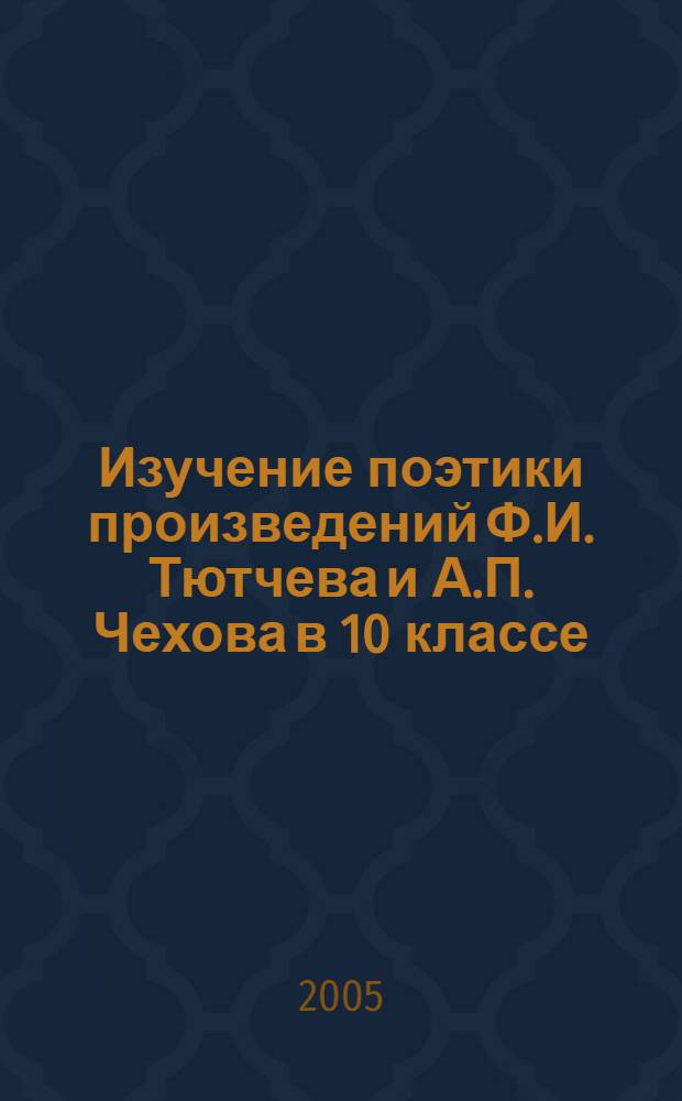 Изучение поэтики произведений Ф.И. Тютчева и А.П. Чехова в 10 классе : автореф. дис. на соиск. учен. степ. к.п.н. : спец. 13.00.02