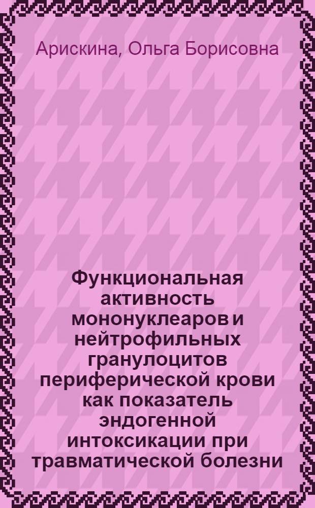 Функциональная активность мононуклеаров и нейтрофильных гранулоцитов периферической крови как показатель эндогенной интоксикации при травматической болезни : автореф. дис. на соиск. учен. степ. к.б.н. : спец. 14.00.46