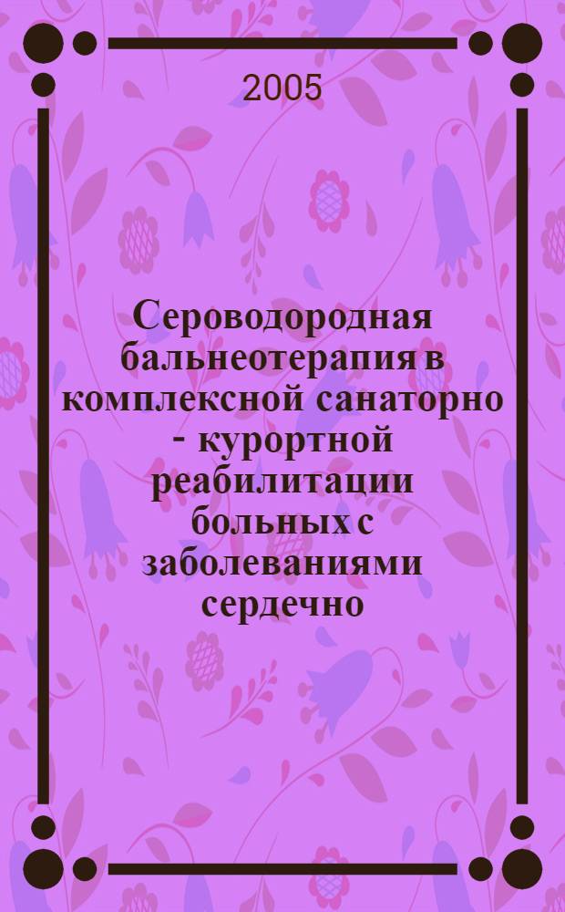 Сероводородная бальнеотерапия в комплексной санаторно - курортной реабилитации больных с заболеваниями сердечно - сосудистой системы : автореф. дис. на соиск. учен. степ. д.м.н. : спец. 14.00.51
