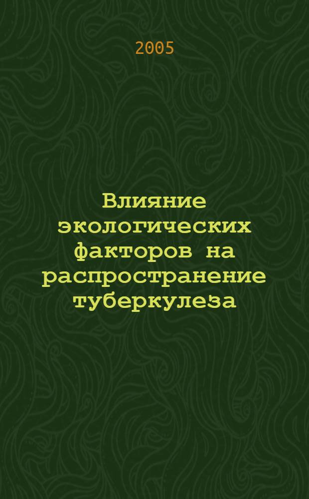 Влияние экологических факторов на распространение туберкулеза : автореф. дис. на соиск. учен. степ. д.м.н. : спец. 14.00.26 : спец. 14.00.33