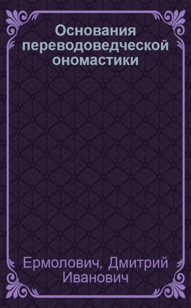 Основания переводоведческой ономастики : автореф. дис. на соиск. учен. степ. д.филол.н. : спец. 10.02.20