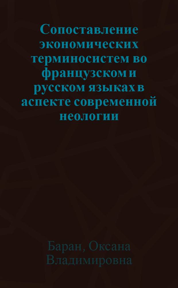 Сопоставление экономических терминосистем во французском и русском языках в аспекте современной неологии : автореф. дис. на соиск. учен. степ. к.филол.н. : спец. 10.02.20
