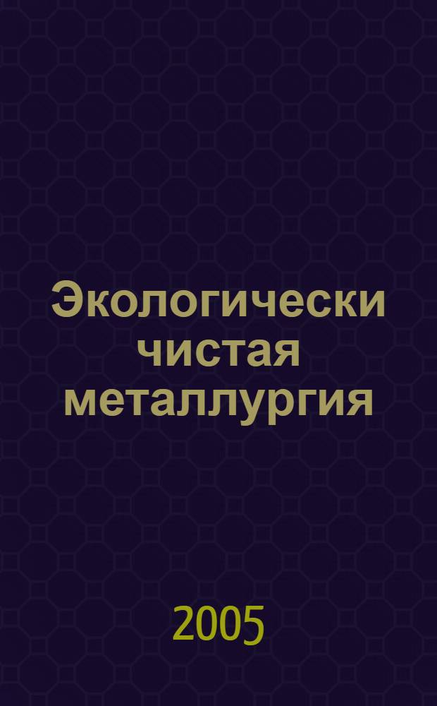 Экологически чистая металлургия : ресурсосбережения и экология в металлургии : учебное пособие : для студентов высших учебных заведений, обучающихся по специальностям Металлургия черных металлов и Металлургия техногенных и вторичных ресурсов