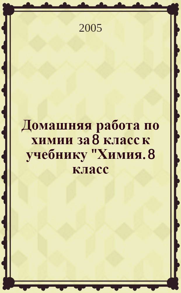 Домашняя работа по химии за 8 класс к учебнику "Химия. 8 класс: Учеб. для общеобразоват. учреждений / О.С. Габриелян.- 8-е изд., стереотип. - М.: Дрофа, 2004" : учебно-методическое пособие