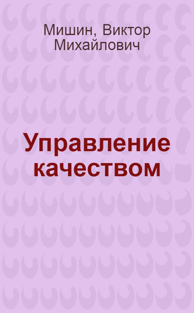 Управление качеством : учеб. для студентов вузов, обучающихся по специальности "Менеджмент орг." (061100), Экономики и упр. (060000)