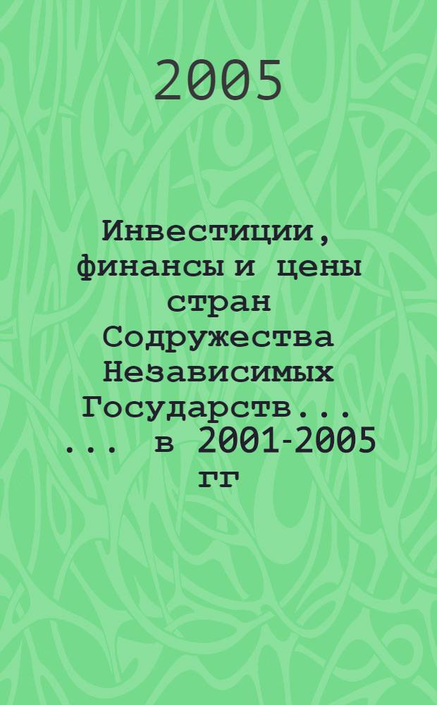 Инвестиции, финансы и цены стран Содружества Независимых Государств ... ...[в 2001-2005 гг.]