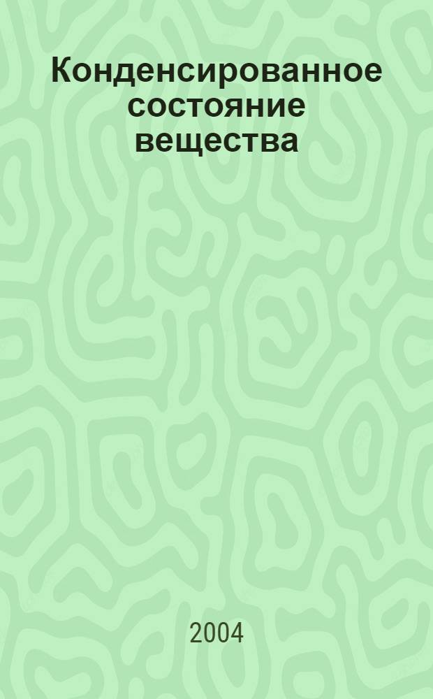 Конденсированное состояние вещества : от структурных единиц до живой материи : учебное пособие для студентов высших учебных заведений, обучающихся по специальности 010400- физика и 010600- физика конденсированного состояния вещества