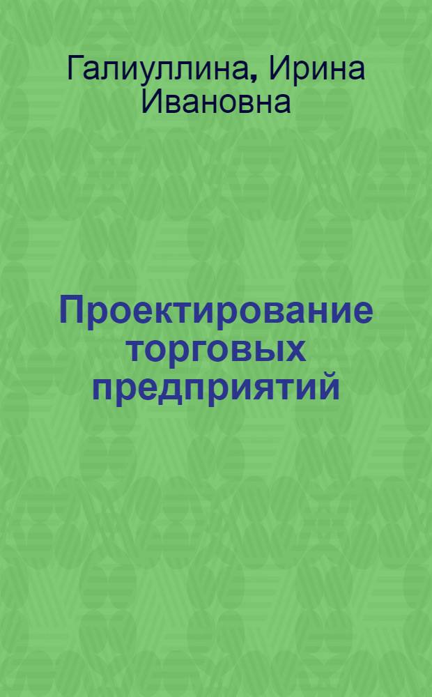 Проектирование торговых предприятий : учебно-методическое пособие : для студентов дневной формы обучения специальности 0803021 - Коммерция (торговое дело)