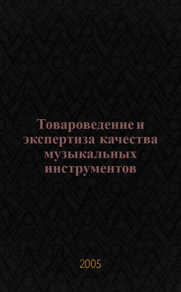 Товароведение и экспертиза качества музыкальных инструментов : учебное пособие для студентов очной и заочной форм обучения специальности 351100 (080401) "Товароведение и экспертиза товаров (по областям применения)"