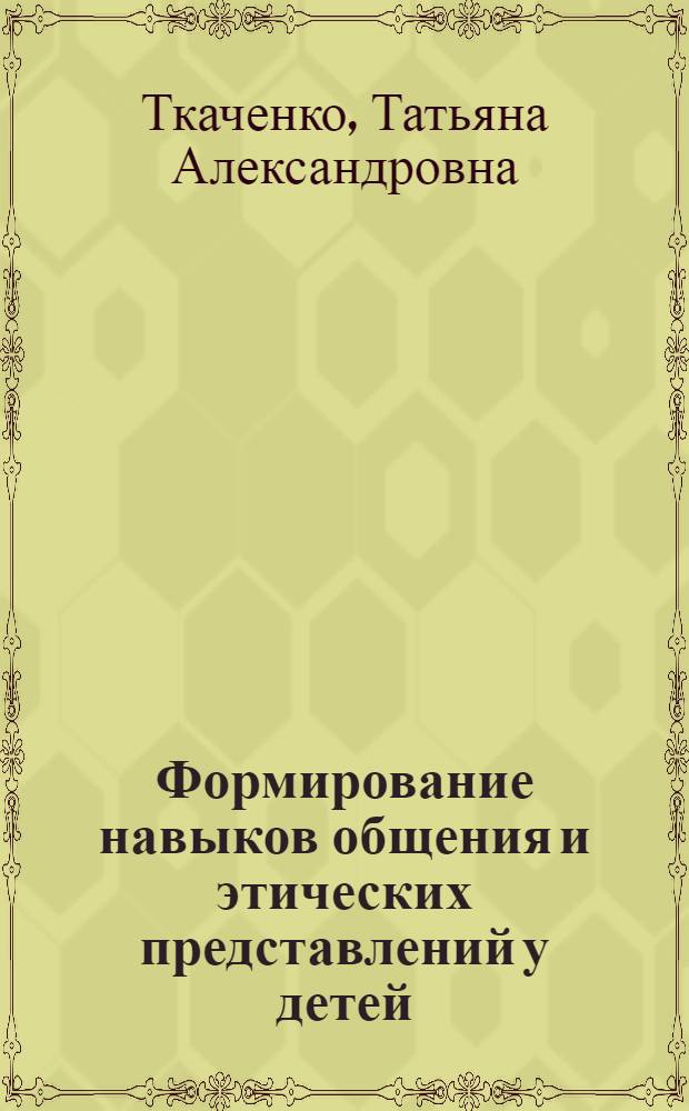 Формирование навыков общения и этических представлений у детей : методическое руководство для проведения бесед, игр, упражнений