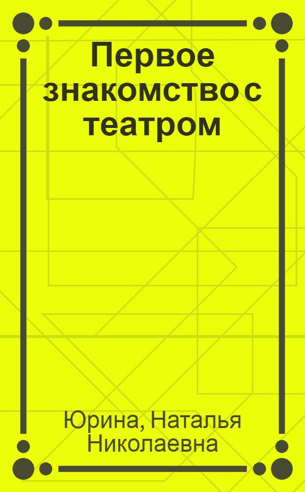 Первое знакомство с театром : практ. советы педагога : учеб.-метод. пособие