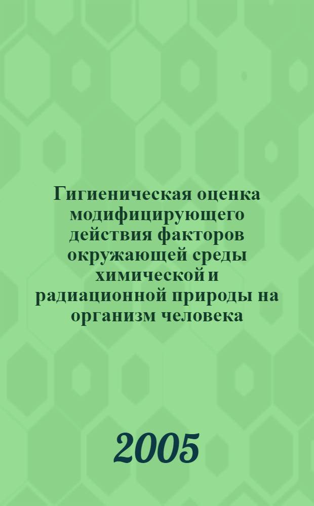 Гигиеническая оценка модифицирующего действия факторов окружающей среды химической и радиационной природы на организм человека : автореф. дис. на соиск. учен. степ. к.м.н. : спец. 14.00.07