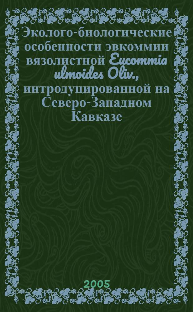 Эколого-биологические особенности эвкоммии вязолистной Eucommia ulmoides Oliv., интродуцированной на Северо-Западном Кавказе, и перспективы ее использования : автореф. дис. на соиск. учен. степ. к.с.-х.н. : спец. 03.00.32