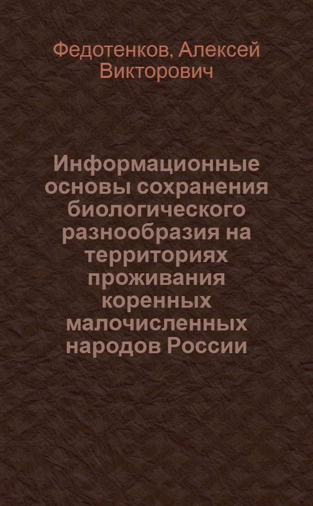 Информационные основы сохранения биологического разнообразия на территориях проживания коренных малочисленных народов России : автореф. дис. на соиск. учен. степ. к.б.н. : спец. 03.00.28