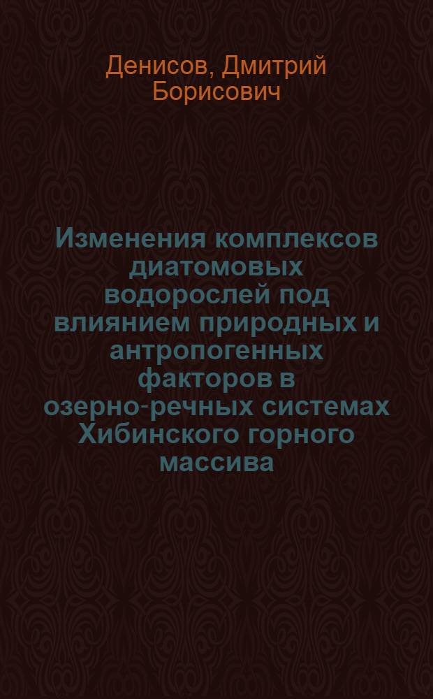Изменения комплексов диатомовых водорослей под влиянием природных и антропогенных факторов в озерно-речных системах Хибинского горного массива (Кольский полуостров) : автореф. дис. на соиск. учен. степ. к.б.н. : спец. 03.00.16