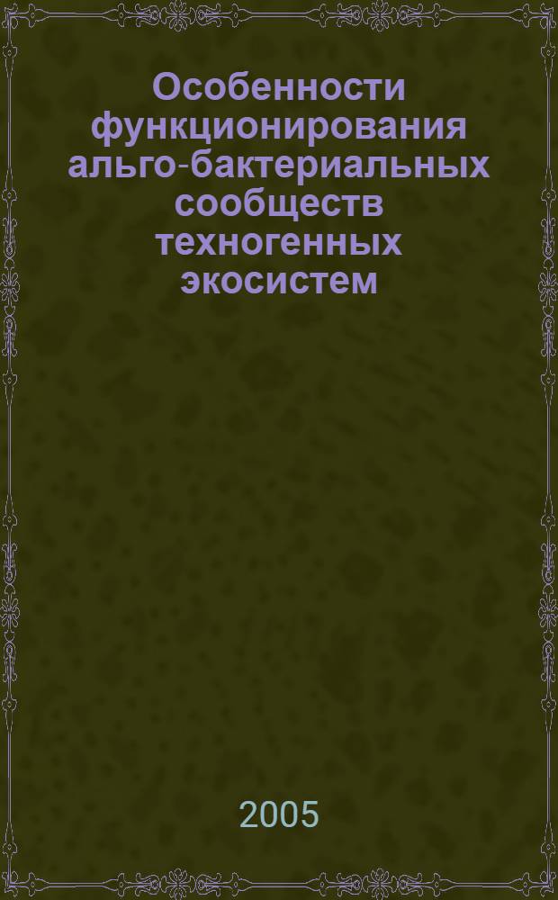 Особенности функционирования альго-бактериальных сообществ техногенных экосистем : автореф. дис. на соиск. учен. степ. д.б.н. : спец. 03.00.16
